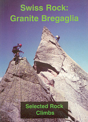 Swiss rock: Granite Bregaglia. A selected rock climbing guide to the Albigna, Sciora, Gemelli, Cengalo and Badile