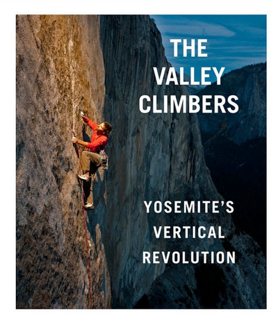 The Valley climbers. Yosemite's vertical revolution