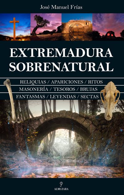 Extremadura Sobrenatural. Reliquias, apariciones, ritos, masonería, brujas, fantasmas, leyendas, sectas