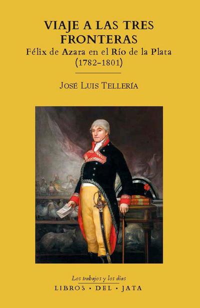 Viaje a las tres fronteras. Félix de Azara en el Río de la Plata (1782-1801)