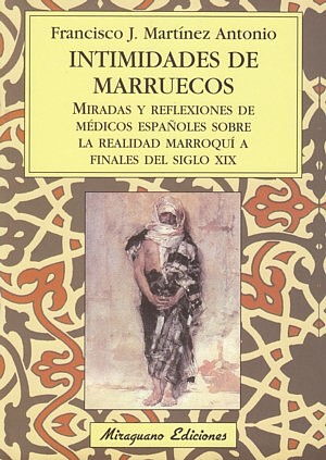 Intimidades de Marruecos. Miradas y reflexiones de médicos españoles sobre la realidad marroquí a finales del siglo XIX