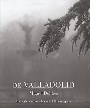 De Valladolid. Antología de textos sobre Valladolid y sus gentes.