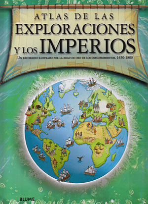 Atlas de las exploraciones y los imperios. Un recorrido ilustrado por la edad de oro de los descubrimientos, 1450-1800