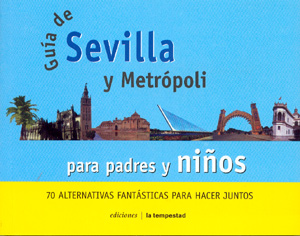 Guía de Sevilla y metrópoli para padres y niños. 70 alternativas fantásticas para hacer juntos