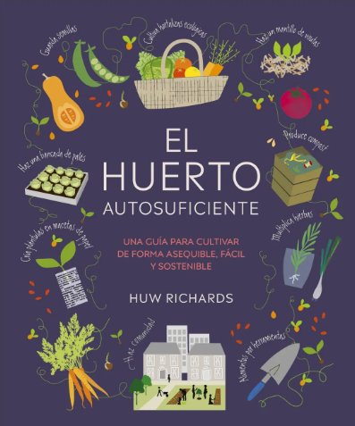 El huerto autosuficiente. Una guía para cultivar de forma asequible, fácil y sostenible