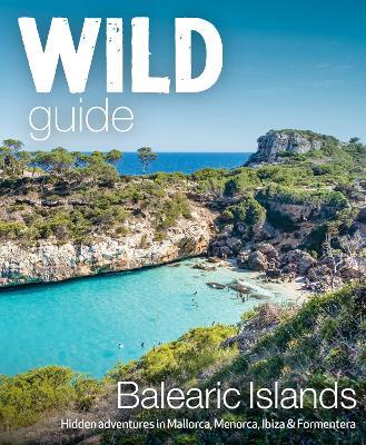 Wild guide. Balearic Islands. Hidden adventures in Mallorca, Menorca, Ibiza & Formentera