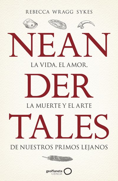 Neandertales. La vida, el amor, la muerte y el arte de nuestros primos lejanos. 