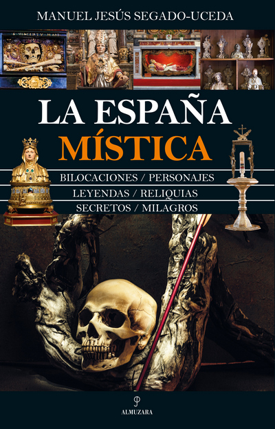 La España Mística. Bilocaciones, personajes, leyendas, reliquias, secretos y milagros