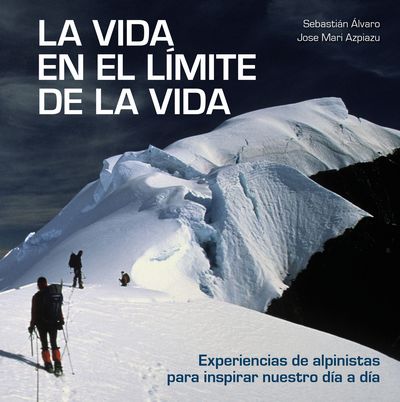 La vida en el límite de la vida . Experiencias de alpinistas para inspirar nuestro día a día