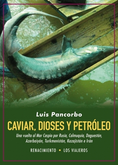 Caviar, dioses y petróleo . Una vuelta al Mar Caspio por Rusia, Calmuquia, Daguestán, Azerbaiyán, Turkmenistán, Kazajistán e Irán