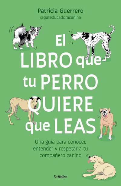 El libro que tu perro quiere que leas. Una guía para conocer, entender y respetar a tu compañero canino