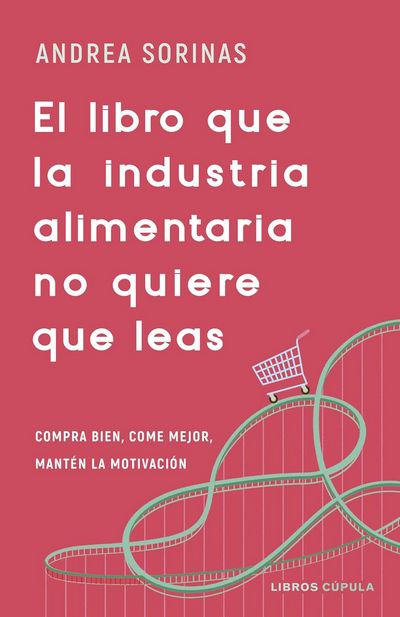 El libro que la industria alimentaria no quiere que leas. Compra bien, come mejor y mantén la motivación