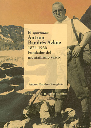 El 'sportman' Antxon Bandrés Azkue (1874-1966). Fundador del montañismo vasco