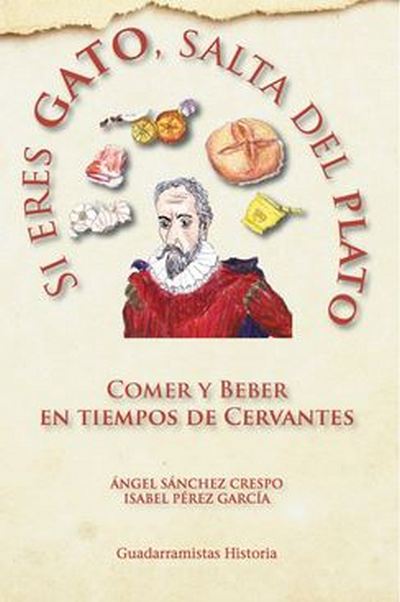 Si eres gato, salta del plato. Comer y beber en tiempos de Cervantes