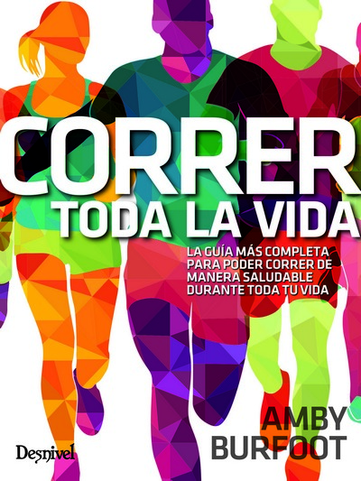 Correr toda la vida. La guía más completa para poder correr de manera saludable durante toda tu vida