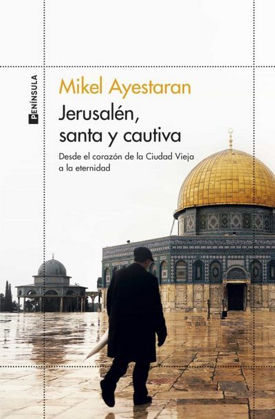 Jerusalén, santa y cautiva. Desde el corazón de la Ciudad Vieja a la eternidad