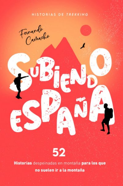 Subiendo España. 52 historias despeinadas en montaña para los que no suelen ir a la montaña