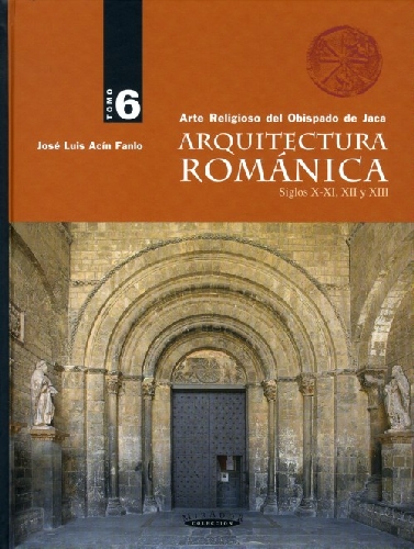 Arquitectura Románica. Arte Religioso del Obispado de Jaca. Tomo VI